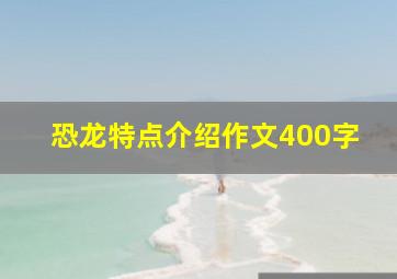 恐龙特点介绍作文400字