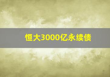 恒大3000亿永续债