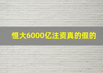 恒大6000亿注资真的假的