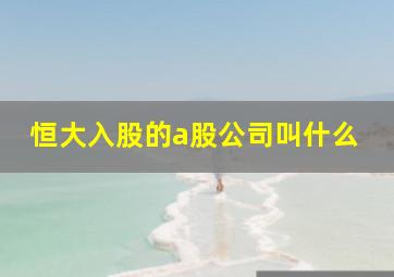 恒大入股的a股公司叫什么