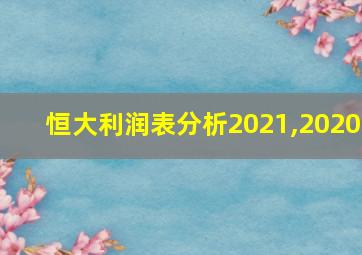 恒大利润表分析2021,2020