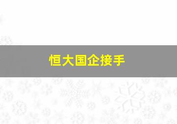 恒大国企接手