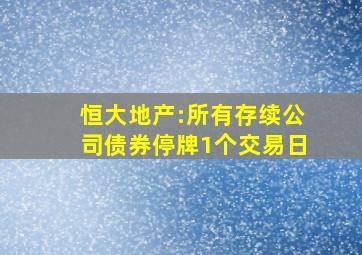 恒大地产:所有存续公司债券停牌1个交易日