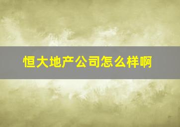 恒大地产公司怎么样啊