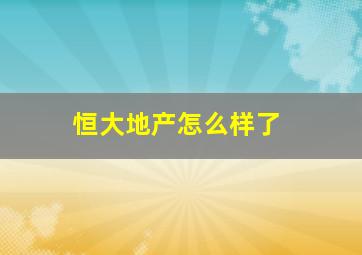 恒大地产怎么样了