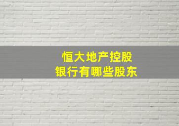 恒大地产控股银行有哪些股东