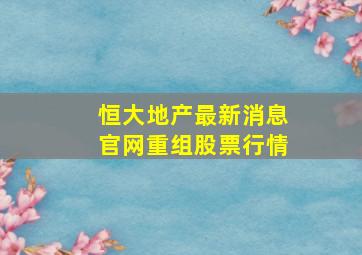 恒大地产最新消息官网重组股票行情