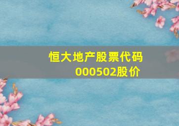 恒大地产股票代码000502股价