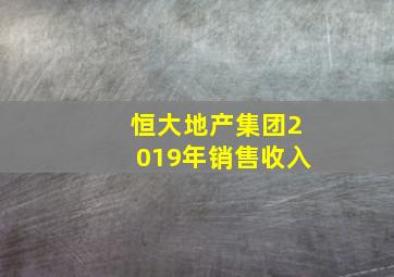 恒大地产集团2019年销售收入