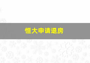 恒大申请退房