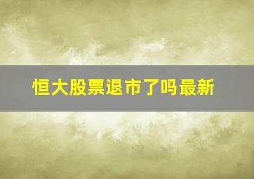 恒大股票退市了吗最新