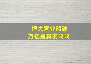 恒大营业额破万亿是真的吗吗