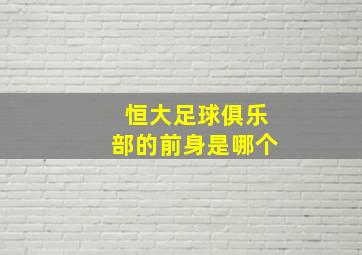 恒大足球俱乐部的前身是哪个