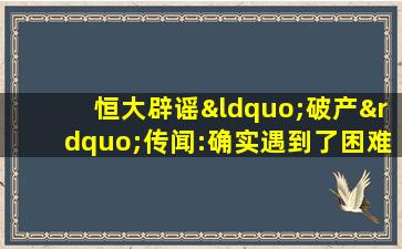 恒大辟谣“破产”传闻:确实遇到了困难