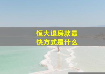 恒大退房款最快方式是什么