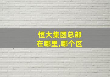 恒大集团总部在哪里,哪个区