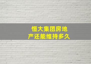 恒大集团房地产还能维持多久