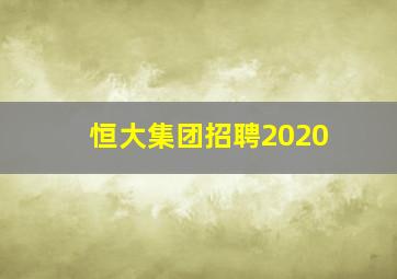 恒大集团招聘2020