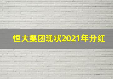 恒大集团现状2021年分红