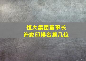 恒大集团董事长许家印排名第几位