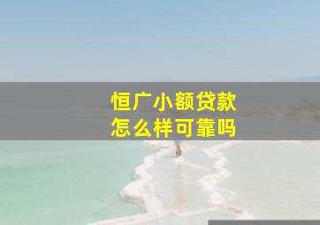 恒广小额贷款怎么样可靠吗