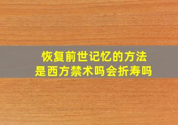 恢复前世记忆的方法是西方禁术吗会折寿吗