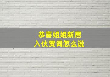 恭喜姐姐新居入伙贺词怎么说