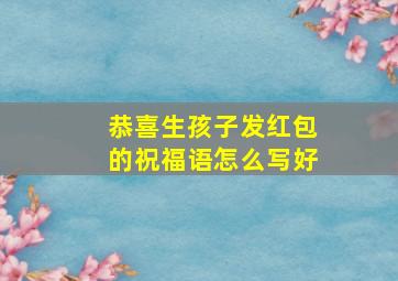 恭喜生孩子发红包的祝福语怎么写好