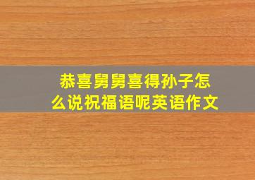 恭喜舅舅喜得孙子怎么说祝福语呢英语作文