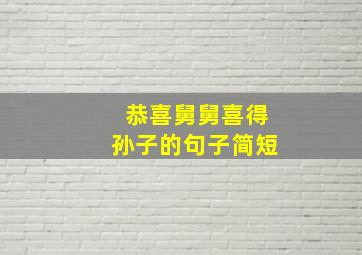 恭喜舅舅喜得孙子的句子简短