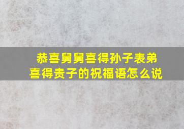 恭喜舅舅喜得孙子表弟喜得贵子的祝福语怎么说