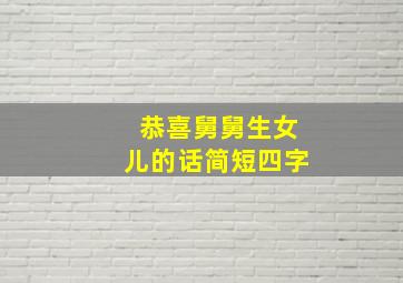 恭喜舅舅生女儿的话简短四字