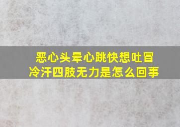 恶心头晕心跳快想吐冒冷汗四肢无力是怎么回事