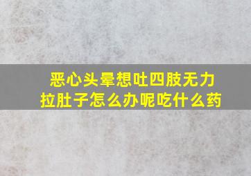 恶心头晕想吐四肢无力拉肚子怎么办呢吃什么药