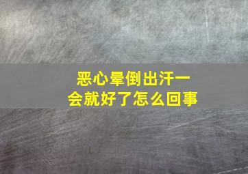 恶心晕倒出汗一会就好了怎么回事