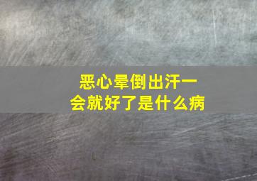 恶心晕倒出汗一会就好了是什么病