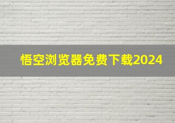 悟空浏览器免费下载2024