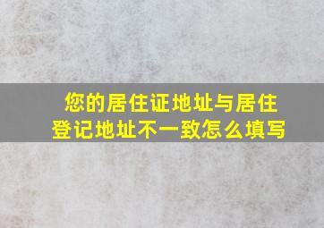 您的居住证地址与居住登记地址不一致怎么填写