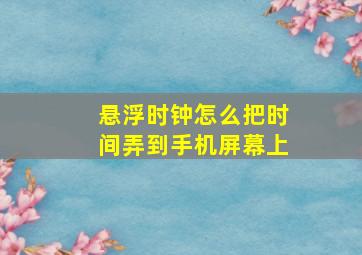 悬浮时钟怎么把时间弄到手机屏幕上