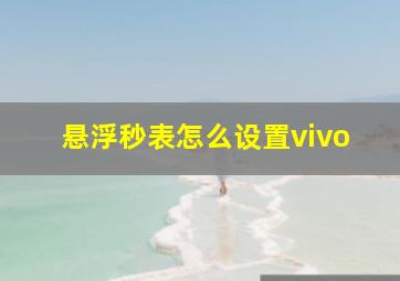 悬浮秒表怎么设置vivo