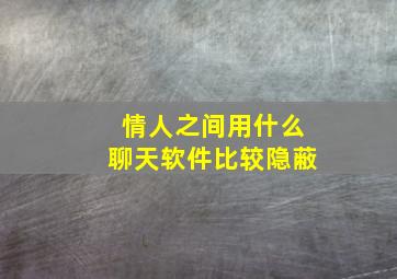 情人之间用什么聊天软件比较隐蔽