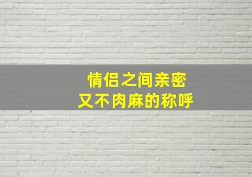 情侣之间亲密又不肉麻的称呼