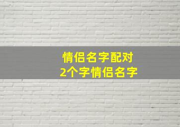 情侣名字配对2个字情侣名字