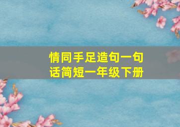 情同手足造句一句话简短一年级下册