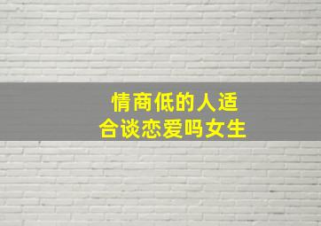 情商低的人适合谈恋爱吗女生