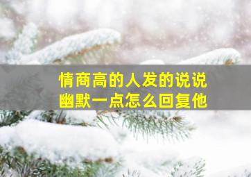 情商高的人发的说说幽默一点怎么回复他