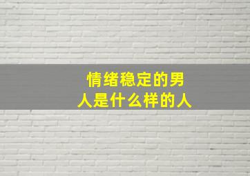 情绪稳定的男人是什么样的人