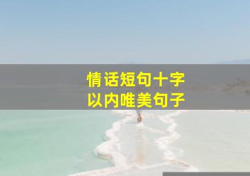 情话短句十字以内唯美句子