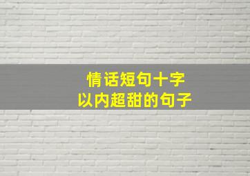 情话短句十字以内超甜的句子