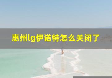 惠州lg伊诺特怎么关闭了